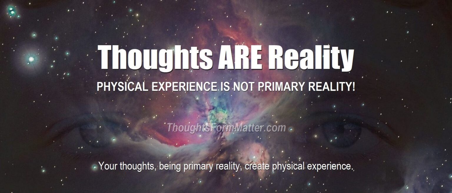 Do Thoughts Create Reality? Is Consciousness Primary? True Fact or False Fiction